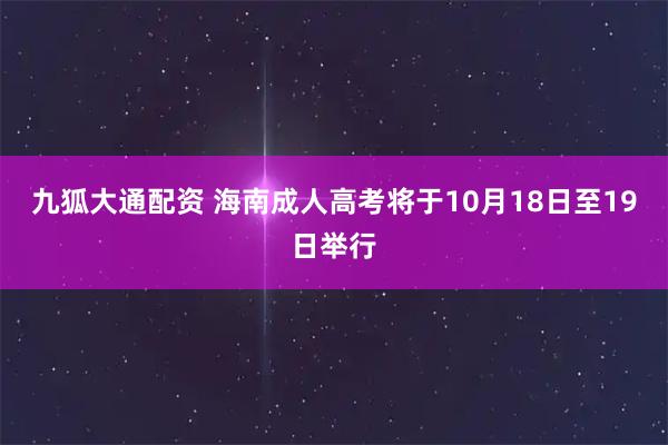 九狐大通配资 海南成人高考将于10月18日至19日举行