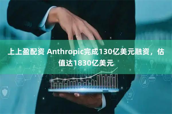 上上盈配资 Anthropic完成130亿美元融资，估值达1830亿美元