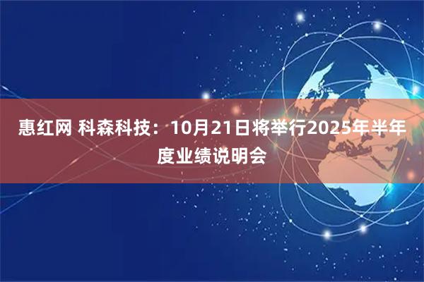 惠红网 科森科技：10月21日将举行2025年半年度业绩说明会