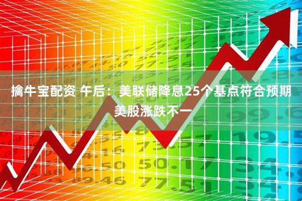 擒牛宝配资 午后：美联储降息25个基点符合预期 美股涨跌不一