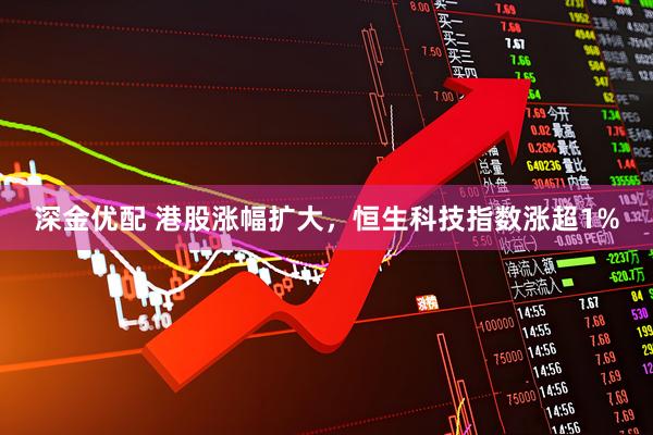 深金优配 港股涨幅扩大，恒生科技指数涨超1%