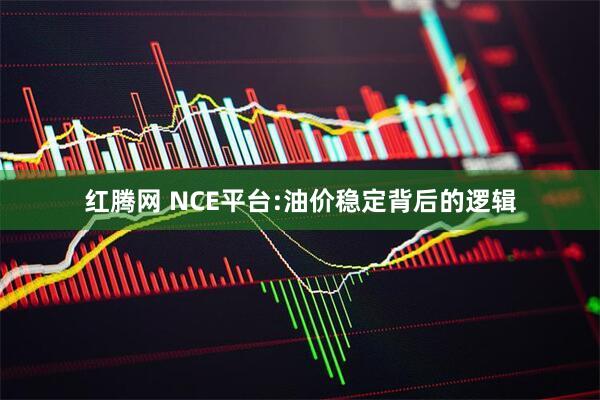 红腾网 NCE平台:油价稳定背后的逻辑