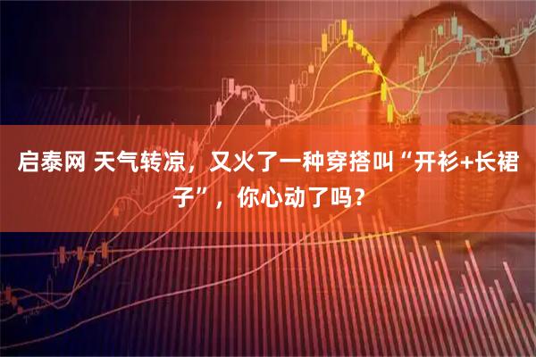 启泰网 天气转凉，又火了一种穿搭叫“开衫+长裙子”，你心动了吗？