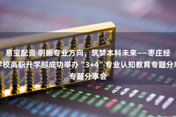 易宝配资 明晰专业方向,筑梦本科未来——枣庄经济学校高职升学部成功举办“3+4”专业认知教育专题分享会