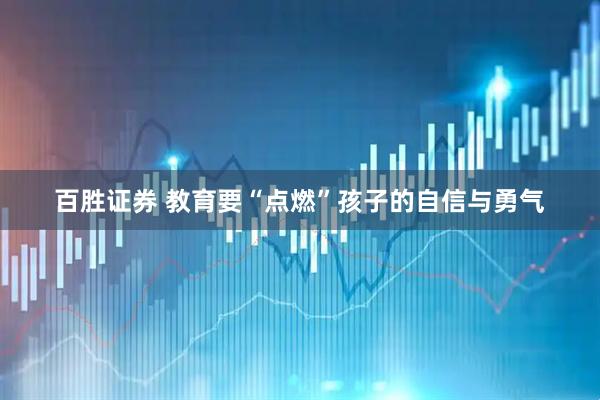 百胜证券 教育要“点燃”孩子的自信与勇气