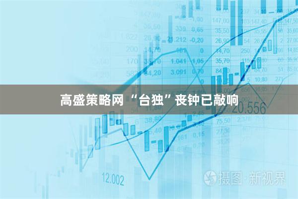 高盛策略网 “台独”丧钟已敲响