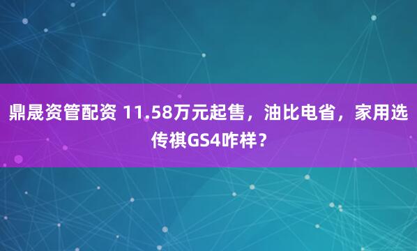 鼎晟资管配资 11.58万元起售，油比电省，家用选传祺GS4咋样？