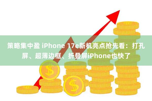策略集中盈 iPhone 17e新机亮点抢先看：打孔屏、超薄边框、折叠屏iPhone也快了