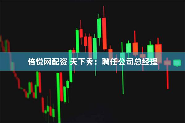 倍悦网配资 天下秀：聘任公司总经理